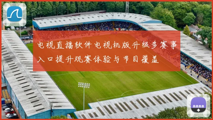 电视直播软件电视机版升级多赛事入口提升观赛体验与节目覆盖