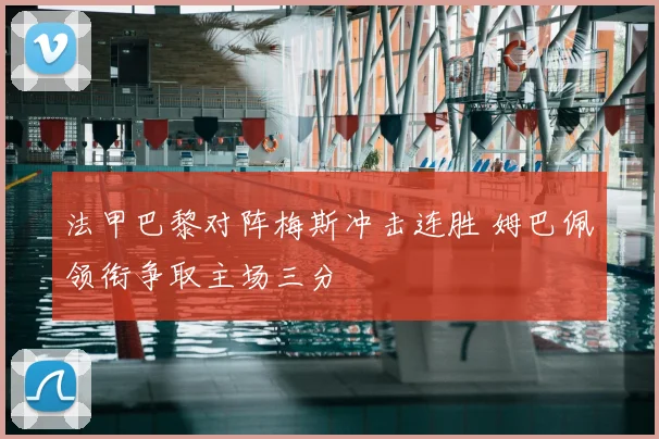 法甲巴黎对阵梅斯冲击连胜 姆巴佩领衔争取主场三分