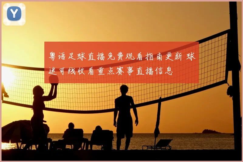 粤语足球直播免费观看指南更新 球迷可线收看重点赛事直播信息