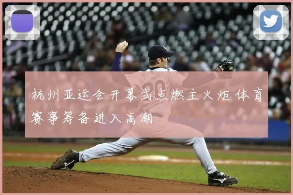 杭州亚运会开幕式点燃主火炬 体育赛事筹备进入高潮