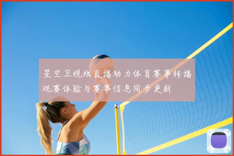 星空卫视线直播助力体育赛事转播观赛体验与赛事信息同步更新
