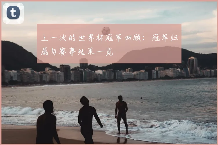 上一次的世界杯冠军回顾：冠军归属与赛事结果一览