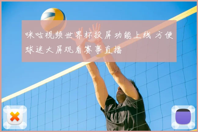 咪咕视频世界杯投屏功能上线 方便球迷大屏观看赛事直播