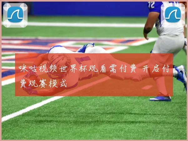 咪咕视频世界杯观看需付费 开启付费观赛模式