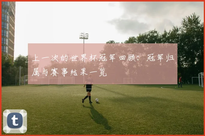 上一次的世界杯冠军回顾：冠军归属与赛事结果一览
