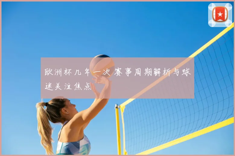 欧洲杯几年一次 赛事周期解析与球迷关注焦点