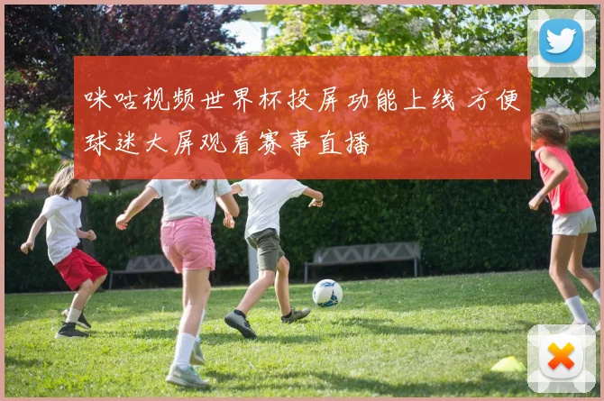 咪咕视频世界杯投屏功能上线 方便球迷大屏观看赛事直播